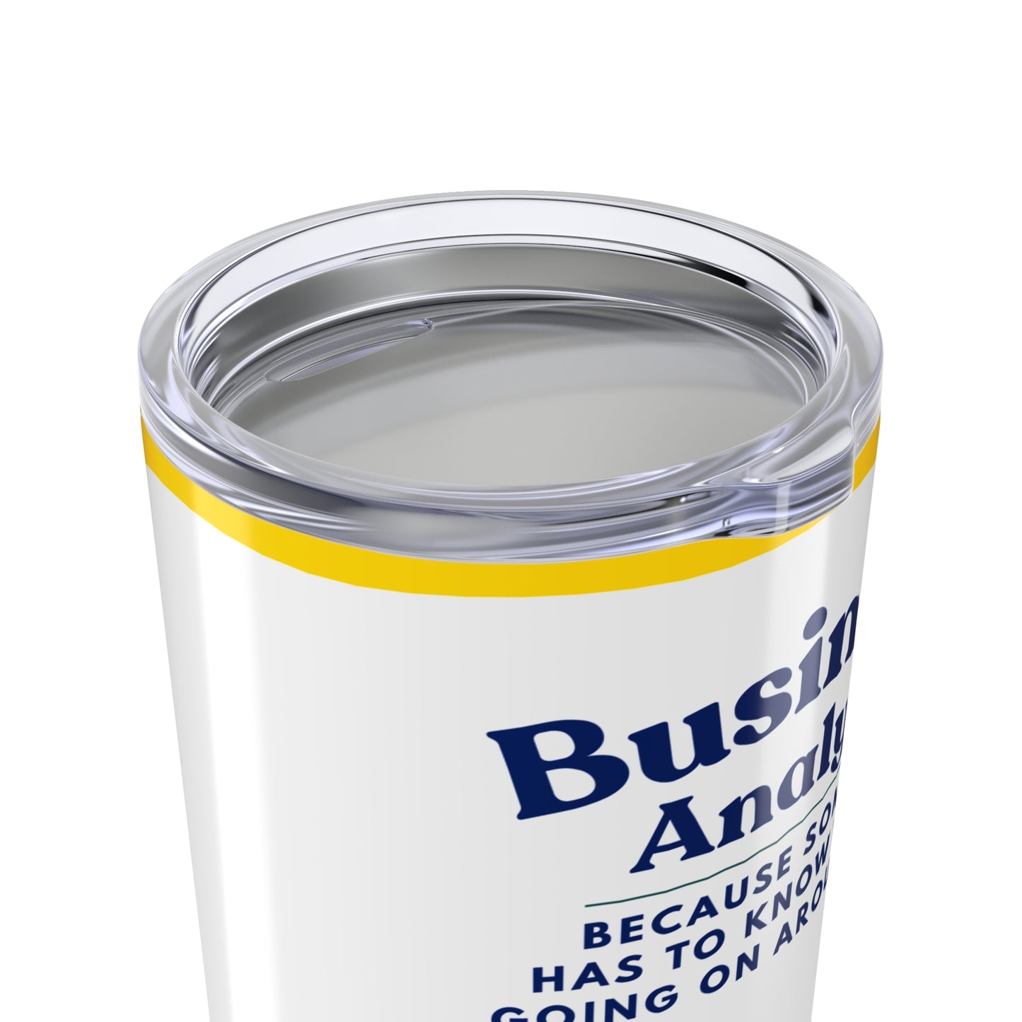 Business Analyst 20oz Tumbler — Because Someone Has to Know What’s Going On Around Here — Sunflower Travel Mug