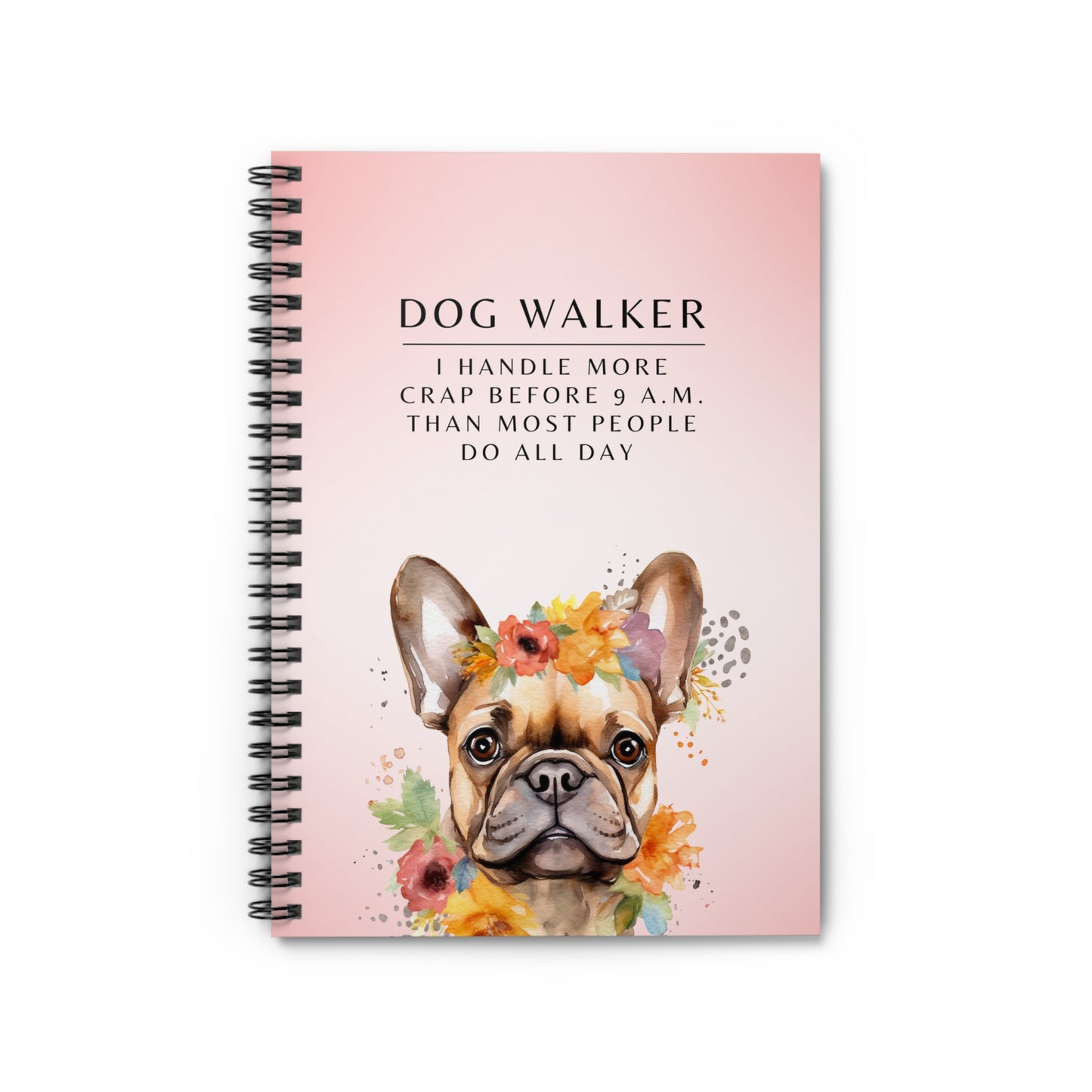 Dog Walker French Bull Dog Spiral Notebook – “I handle more crap before 9 a.m. than most people do all day.”