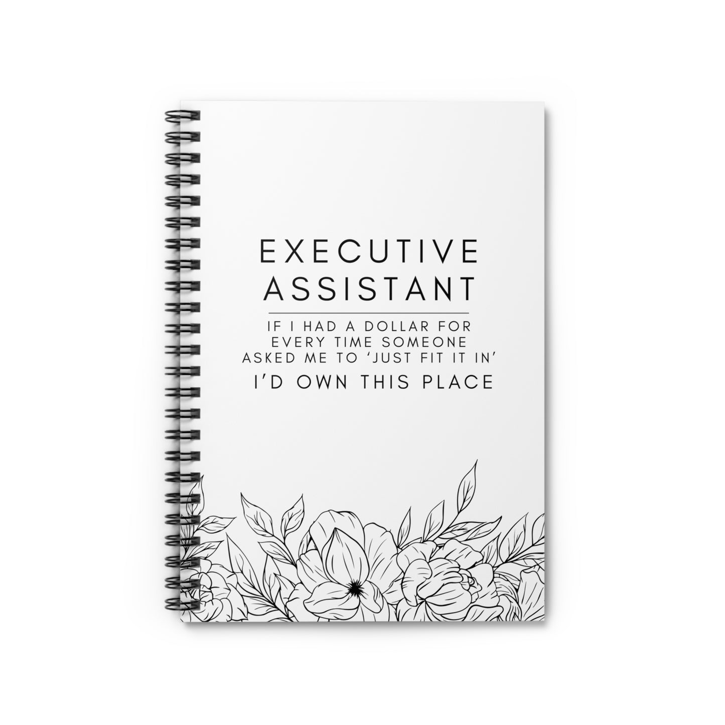 Executive Assistant Floral Spiral Notebook - "If I had a dollar for every time someone said to ‘just fit it in,’ I’d own this place."