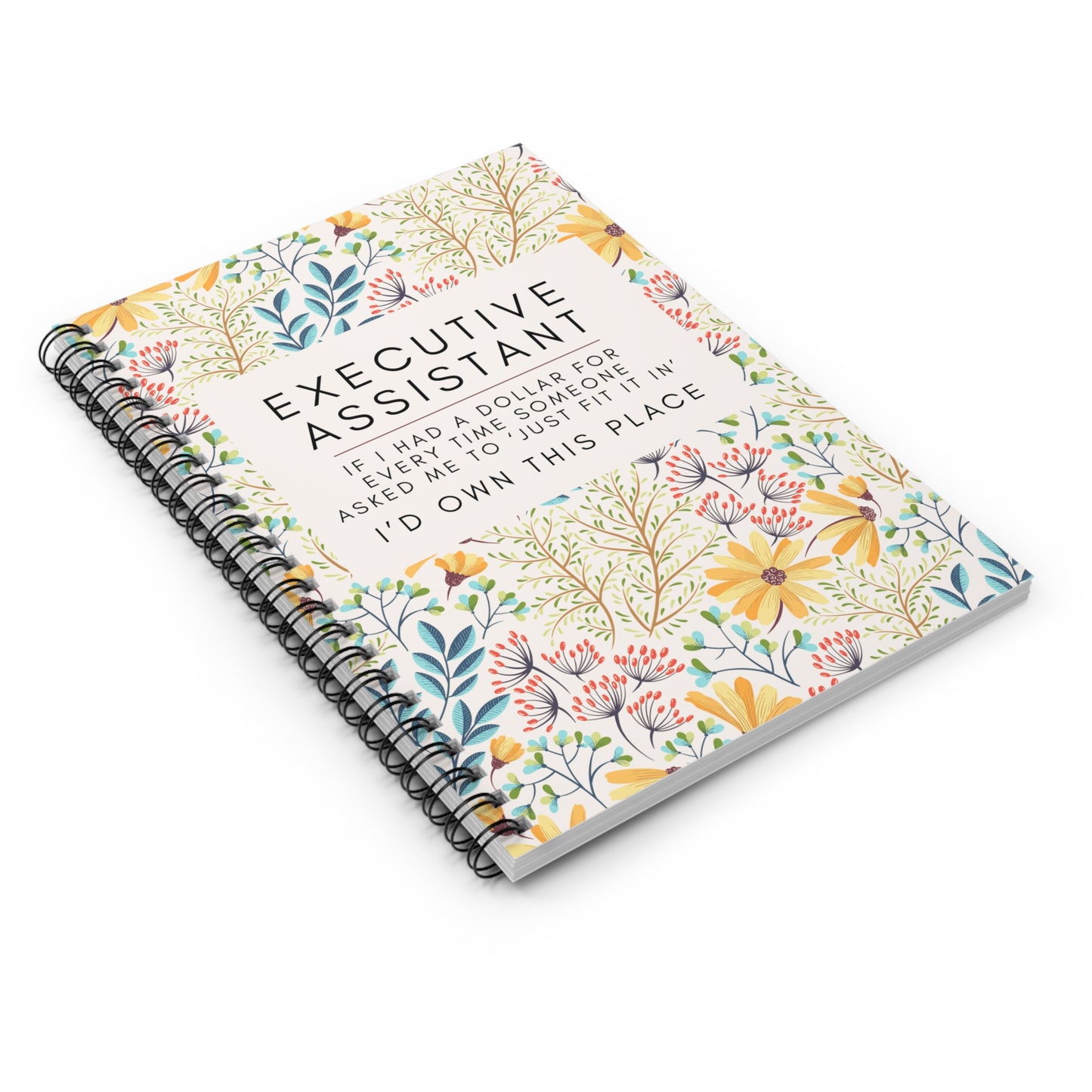 Executive Assistant Floral Spiral Notebook - "If I had a dollar for every time someone said to ‘just fit it in,’ I’d own this place."