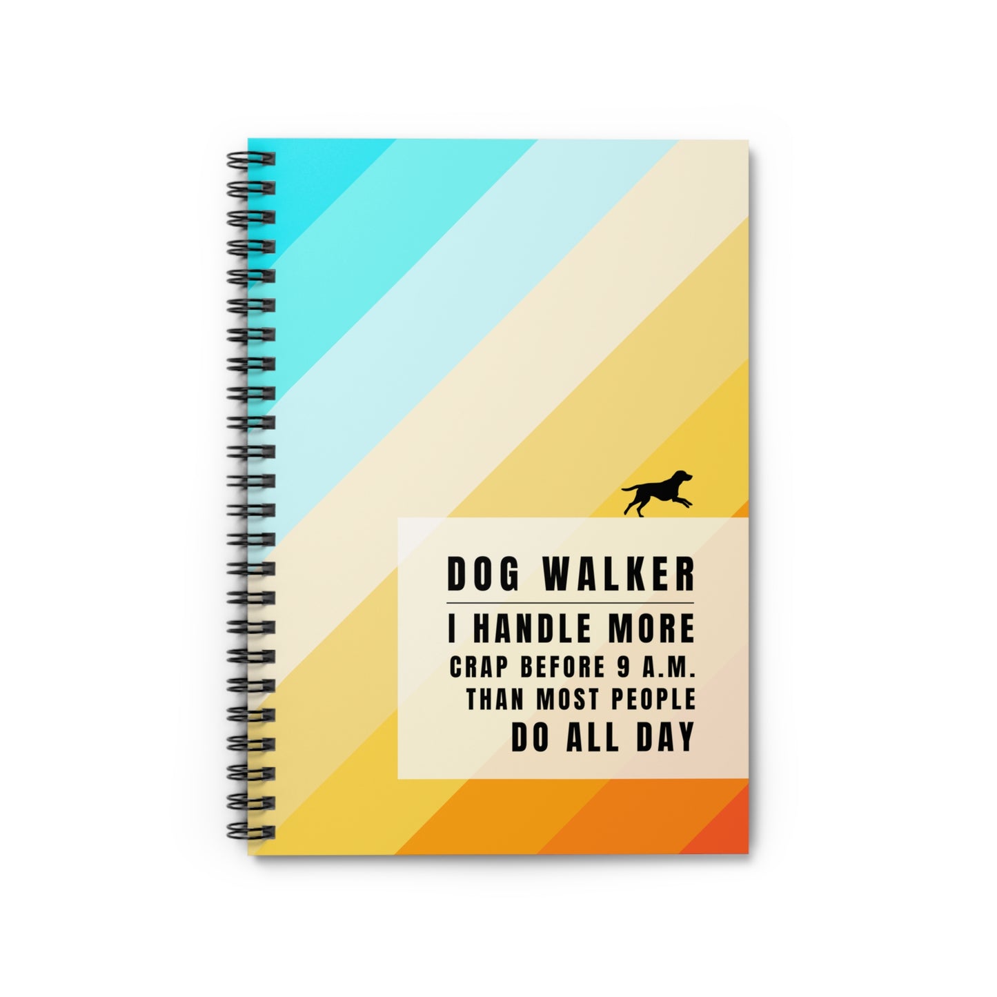 Dog Walker Spiral Notebook – “I handle more crap before 9 a.m. than most people do all day.”
