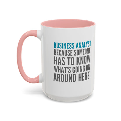 Business Analyst Coffee Mug – “Because Someone Has to Know What’s Going On Around Here”