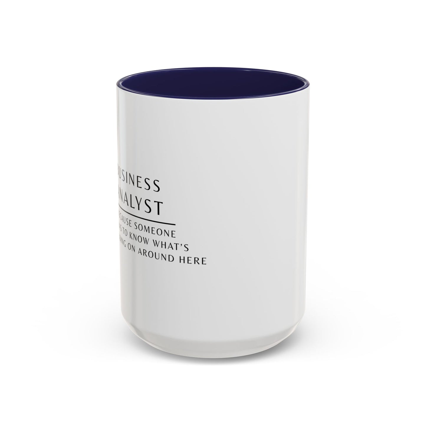 Business Analyst Coffee Mug – “Because Someone Has to Know What’s Going On Around Here”