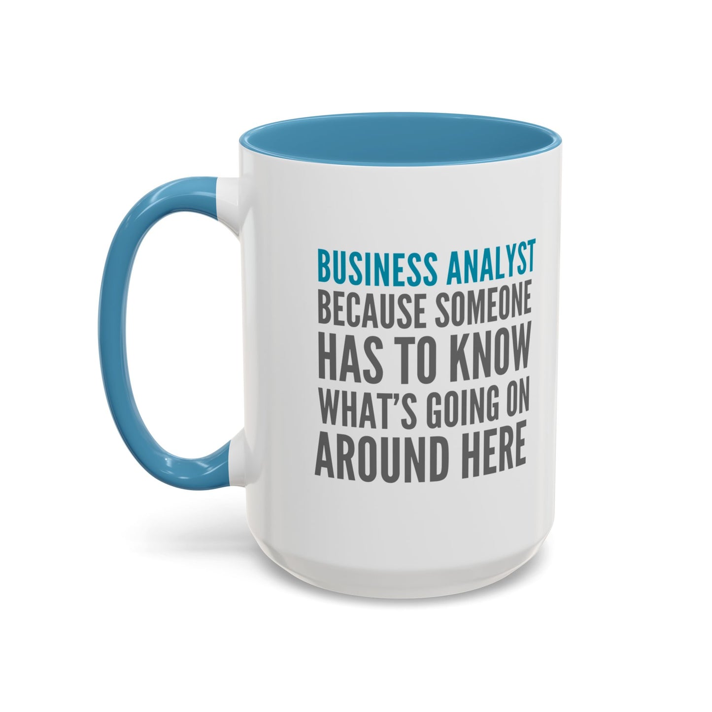 Business Analyst Coffee Mug – “Because Someone Has to Know What’s Going On Around Here”