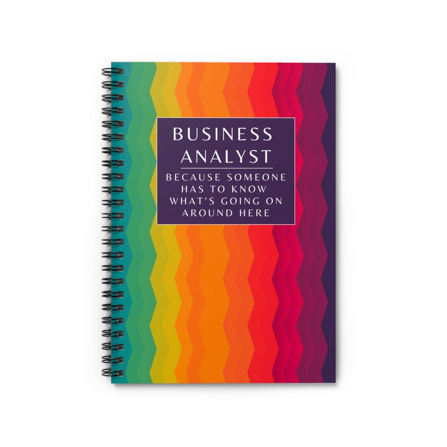 Business Analyst Spiral Notebook – “Because Someone Has to Know What’s Going On Around Here”