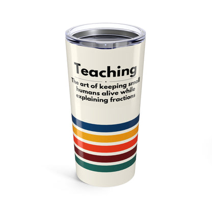 Teacher Tumbler 20 oz. - “Teaching, the art of keeping small humans alive while explaining fractions”