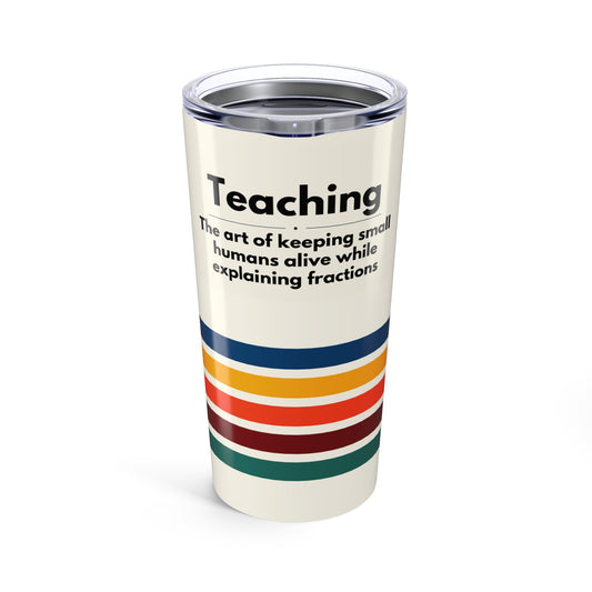 Teacher Tumbler 20 oz. - “Teaching, the art of keeping small humans alive while explaining fractions”