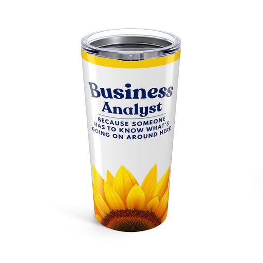 Business Analyst 20oz Tumbler — Because Someone Has to Know What’s Going On Around Here — Sunflower Travel Mug
