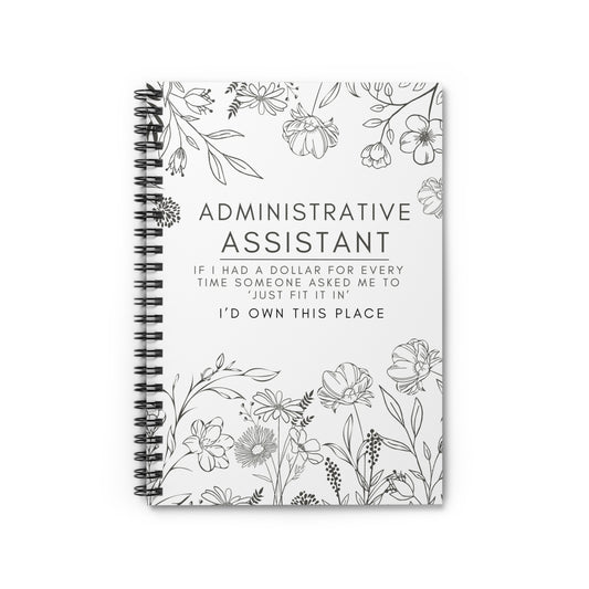 Administrative Assistant Spiral Notebook - "If I had a dollar for every time someone said to ‘just fit it in,’ I’d own this place."