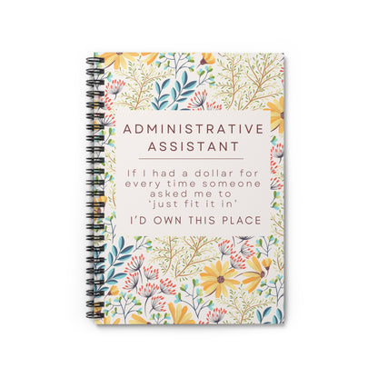 Administrative Assistant Spiral Notebook - "If I had a dollar for every time someone said to ‘just fit it in,’ I’d own this place."