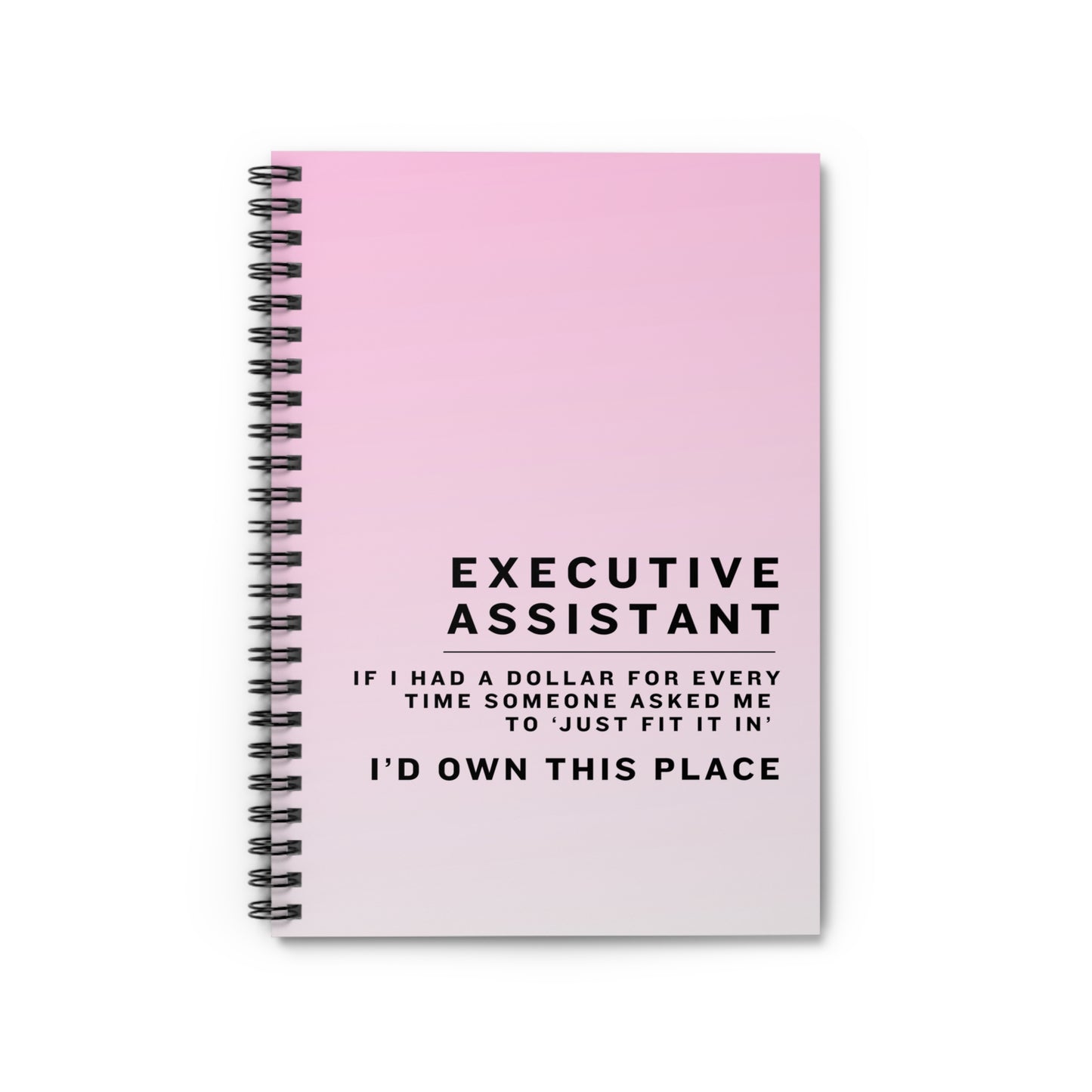 Executive Assistant Pink Spiral Notebook - "If I had a dollar for every time someone said to ‘just fit it in,’ I’d own this place."