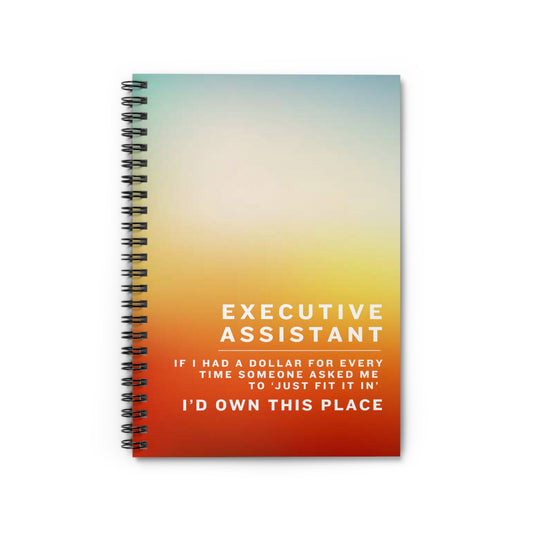 Executive Assistant Spiral Notebook - "If I had a dollar for every time someone said to ‘just fit it in,’ I’d own this place."