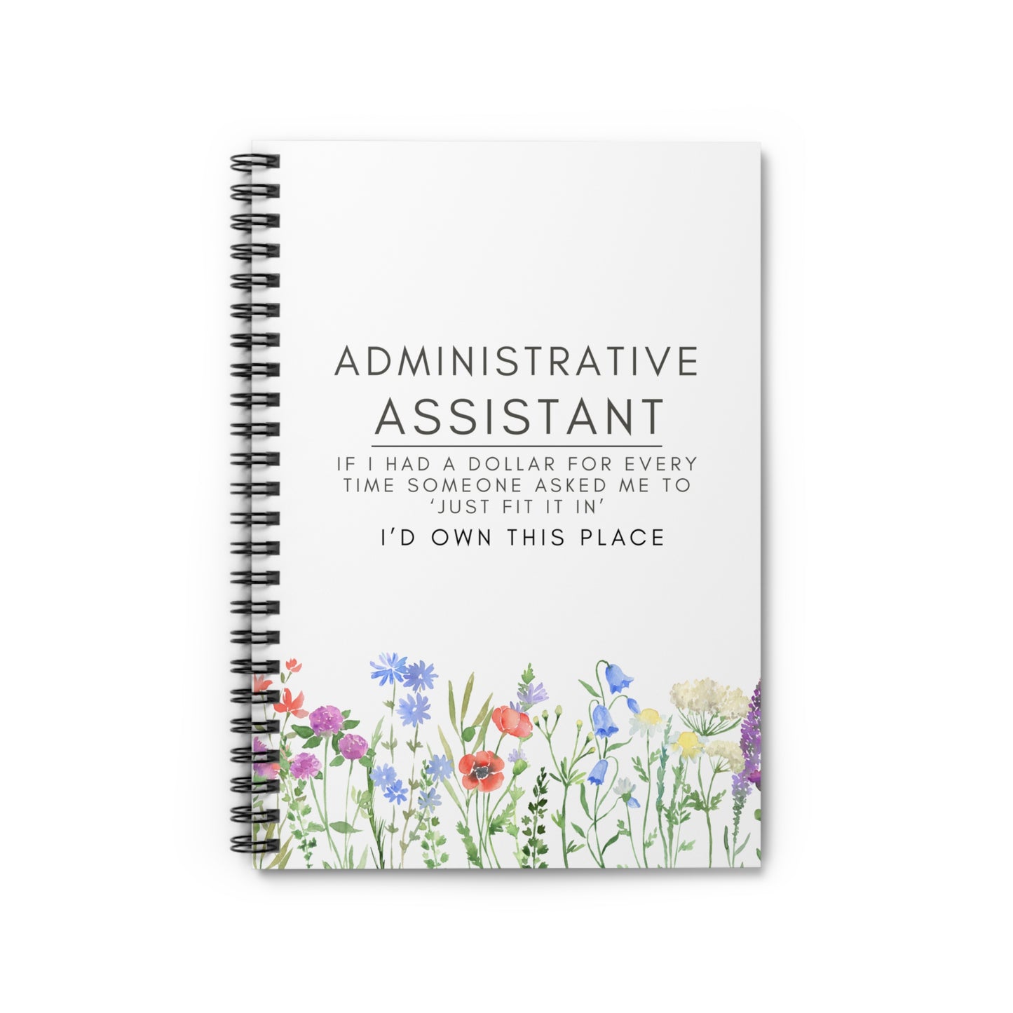 Administrative Assistant Spiral Notebook - "If I had a dollar for every time someone said to ‘just fit it in,’ I’d own this place."
