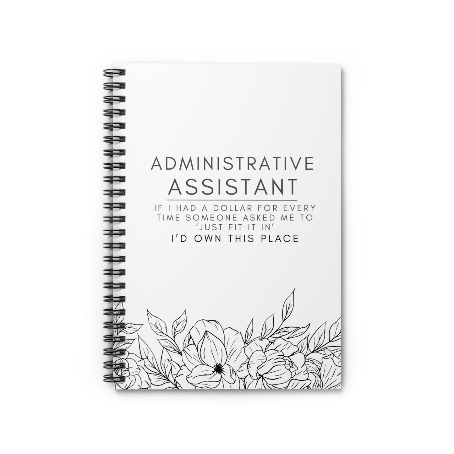 Administrative Assistant Floral Spiral Notebook - "If I had a dollar for every time someone said to ‘just fit it in,’ I’d own this place."
