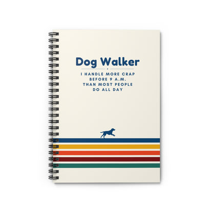 Dog Walker Spiral Notebook – “I handle more crap before 9 a.m. than most people do all day.”
