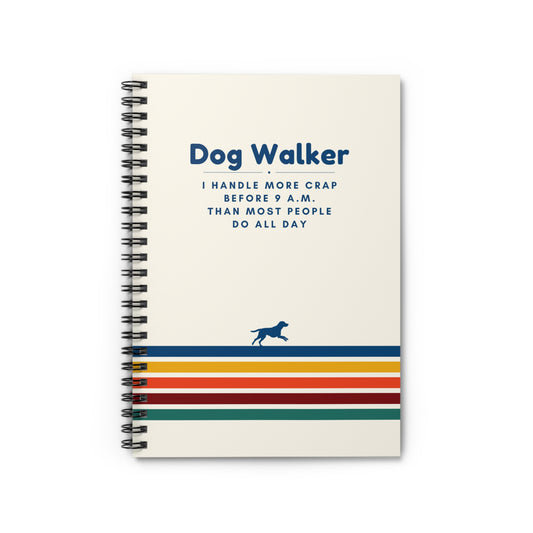 Dog Walker Spiral Notebook – “I handle more crap before 9 a.m. than most people do all day.”