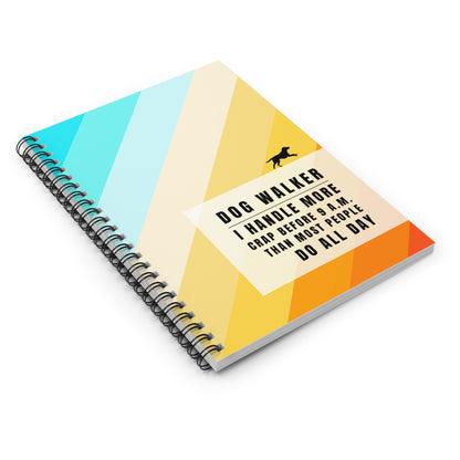 Dog Walker Spiral Notebook – “I handle more crap before 9 a.m. than most people do all day.”