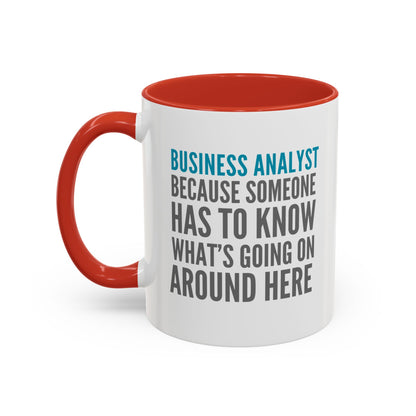 Business Analyst Coffee Mug – “Because Someone Has to Know What’s Going On Around Here”
