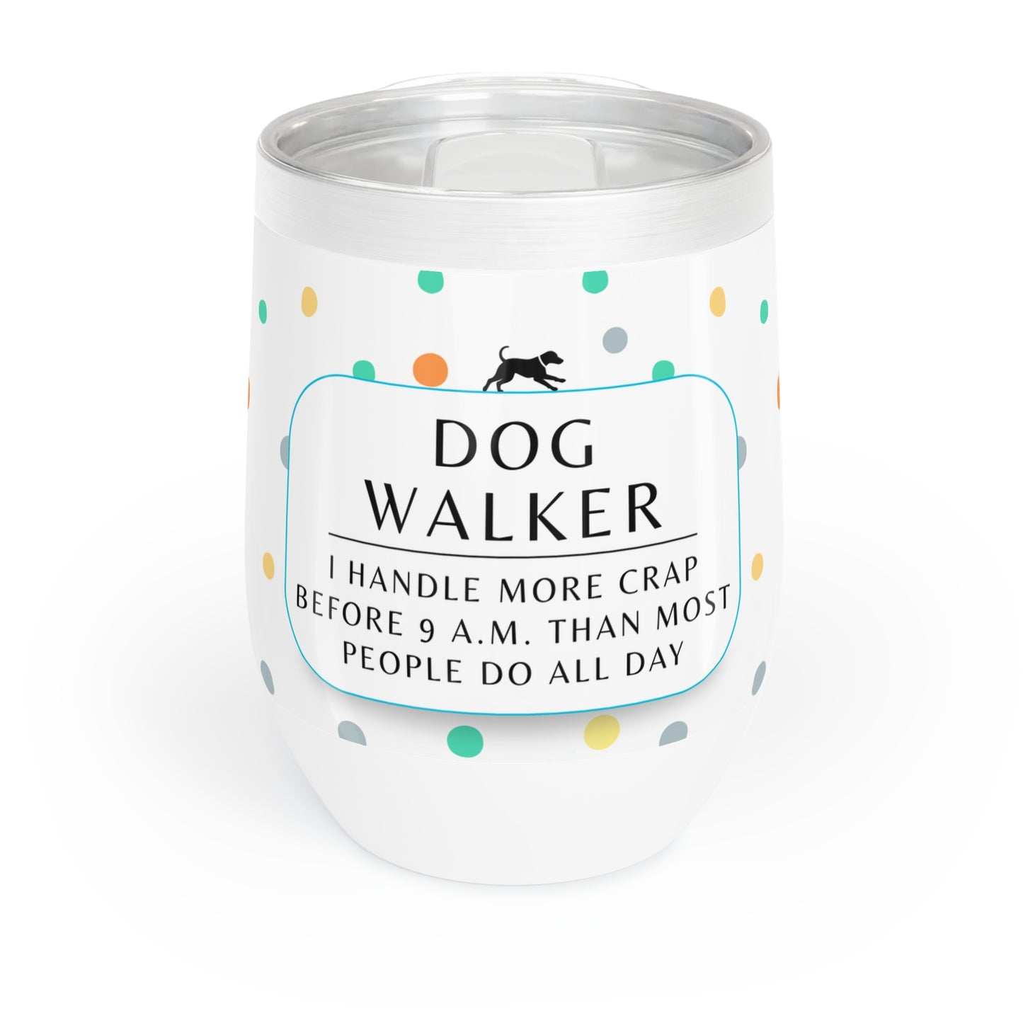 Dog Walker Wine Tumbler: “I Handle More Crap Before 9 A.M. Than Most People Do All Day “