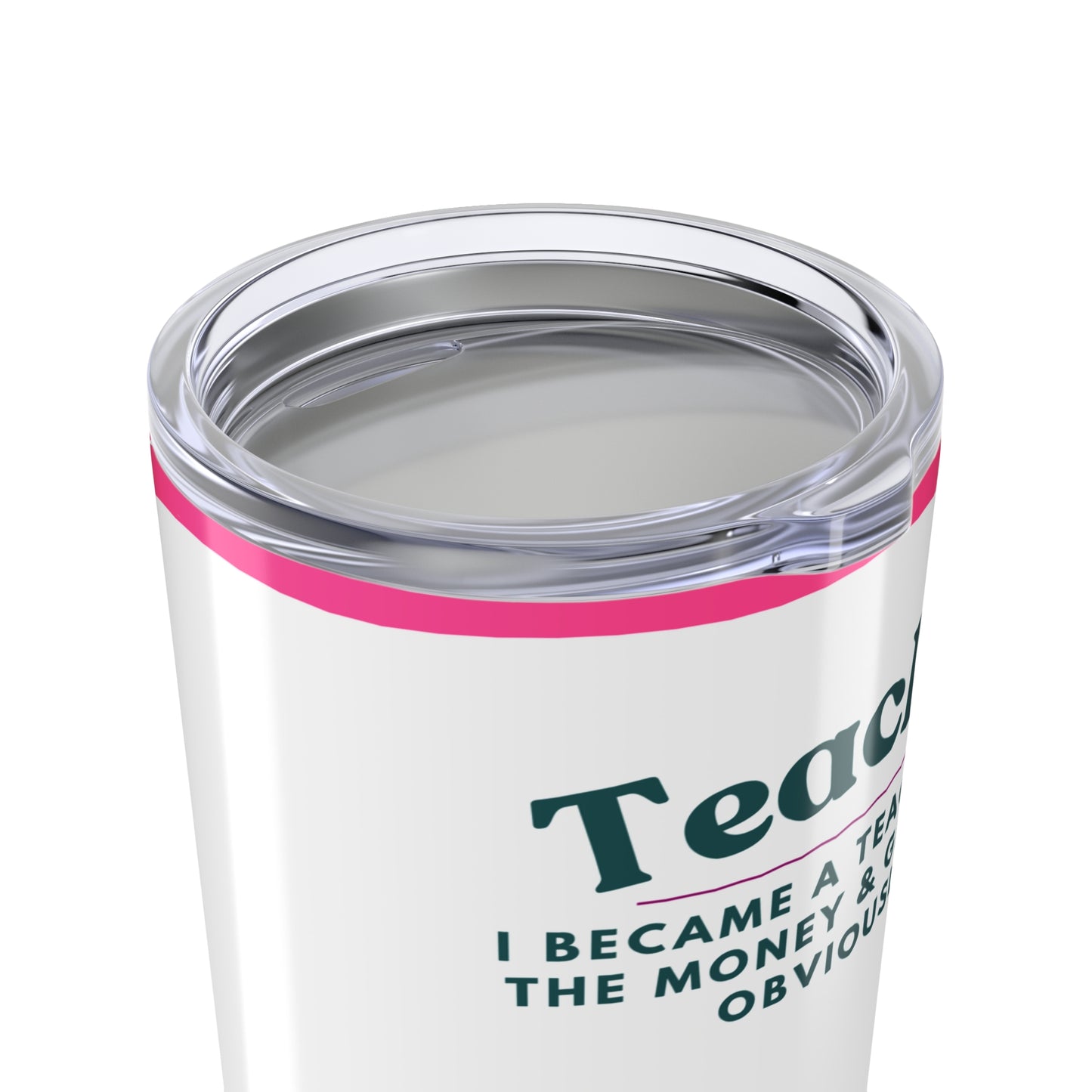 Teacher Tumbler 20 oz. – “I became a teacher for the money and glamour. Obviously.”