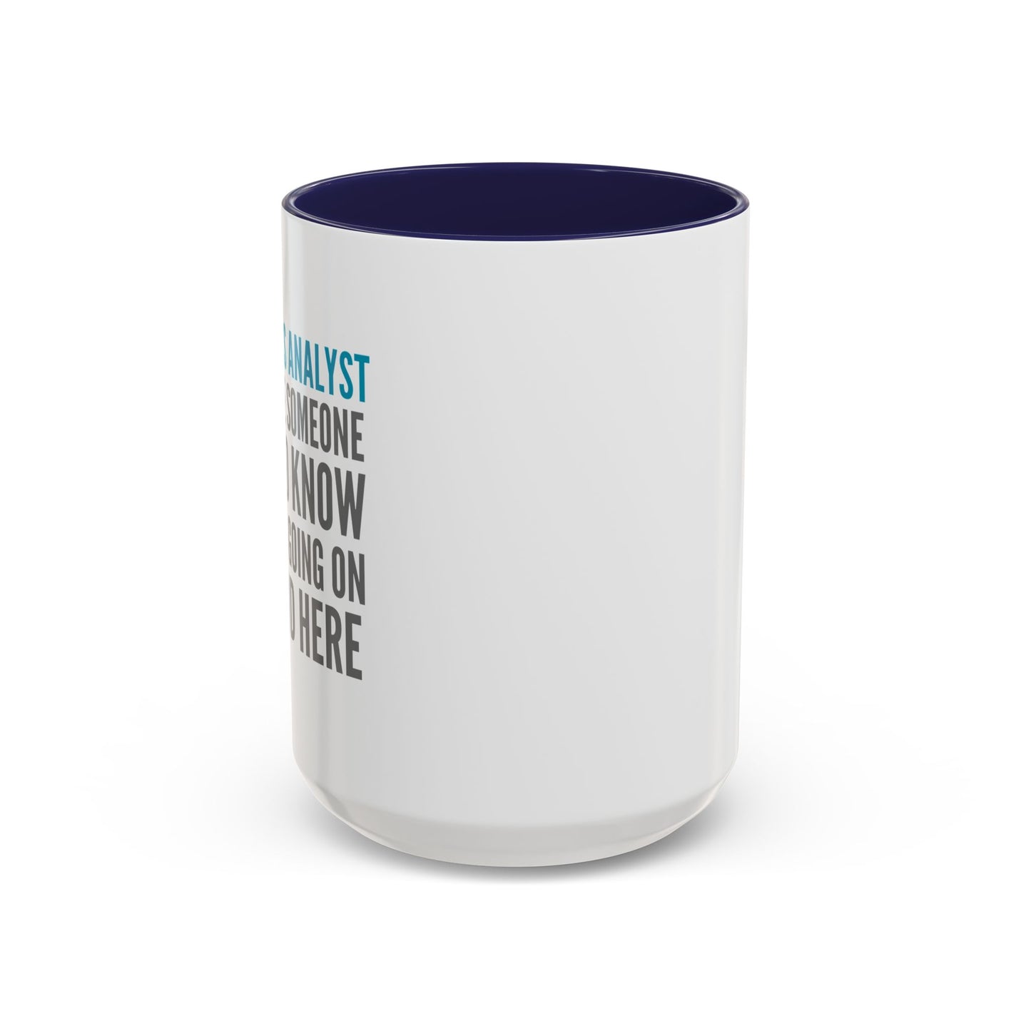 Business Analyst Coffee Mug – “Because Someone Has to Know What’s Going On Around Here”