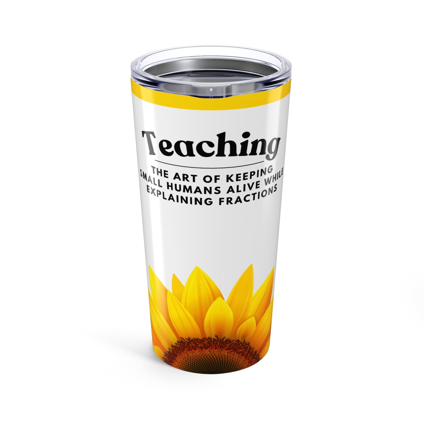 Teacher Sunflower Tumbler 20 oz. - “Teaching, the art of keeping small humans alive while explaining fractions”