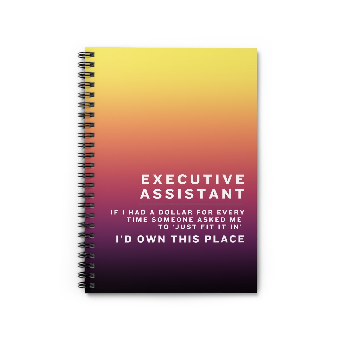 Executive Assistant Spiral Notebook - "If I had a dollar for every time someone said to ‘just fit it in,’ I’d own this place."