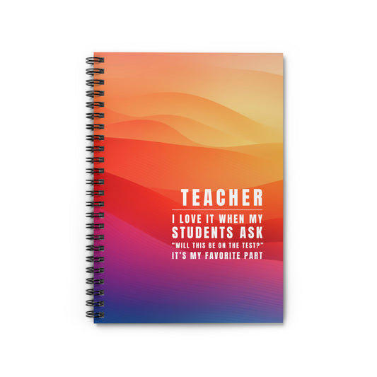 Teacher Spiral Notebook – “I love it when students ask, “Will this be on the test?” It’s my favorite part.”