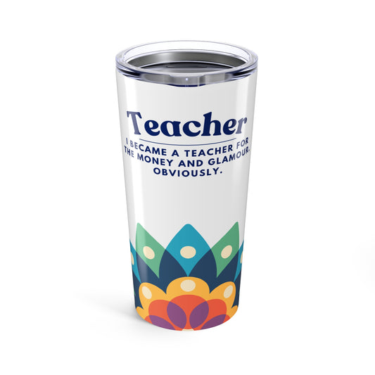 Teacher Tumbler 20 oz. – “I became a teacher for the money and glamour. Obviously.”
