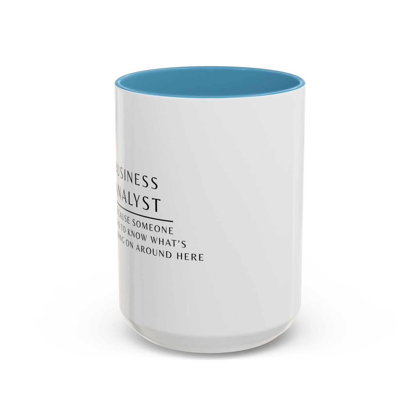 Business Analyst Coffee Mug – “Because Someone Has to Know What’s Going On Around Here”