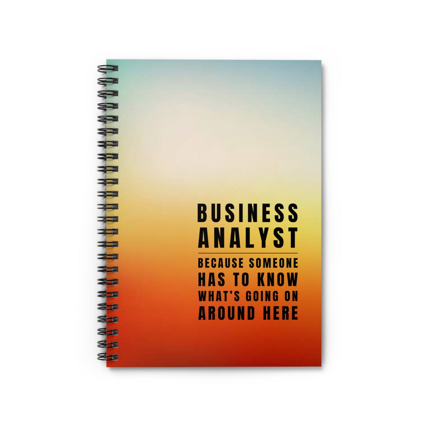 Business Analyst Spiral Notebook – “Because Someone Has to Know What’s Going On Around Here”