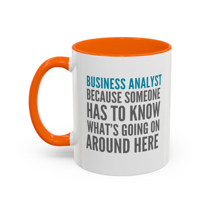 Business Analyst Coffee Mug – “Because Someone Has to Know What’s Going On Around Here”
