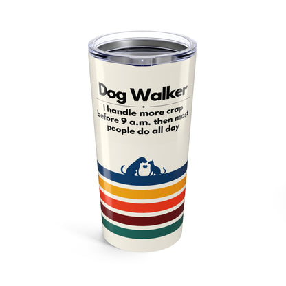Dog Walker Tumbler 20 oz. – “I Handle More Crap Before 9 A.M. Than Most People Do All Day”