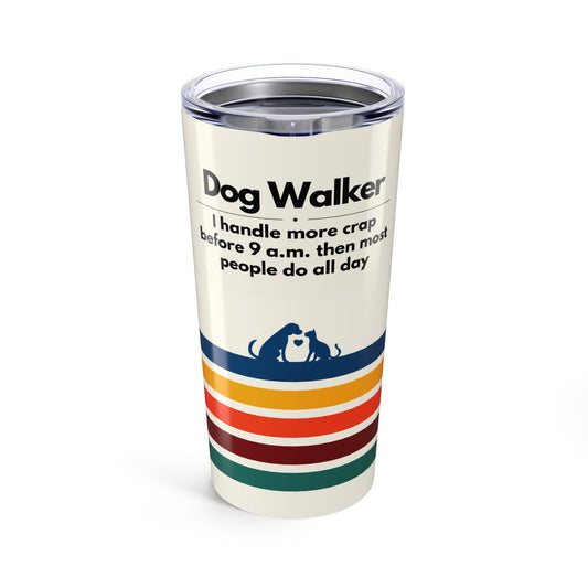 Dog Walker Tumbler 20 oz. – “I Handle More Crap Before 9 A.M. Than Most People Do All Day”