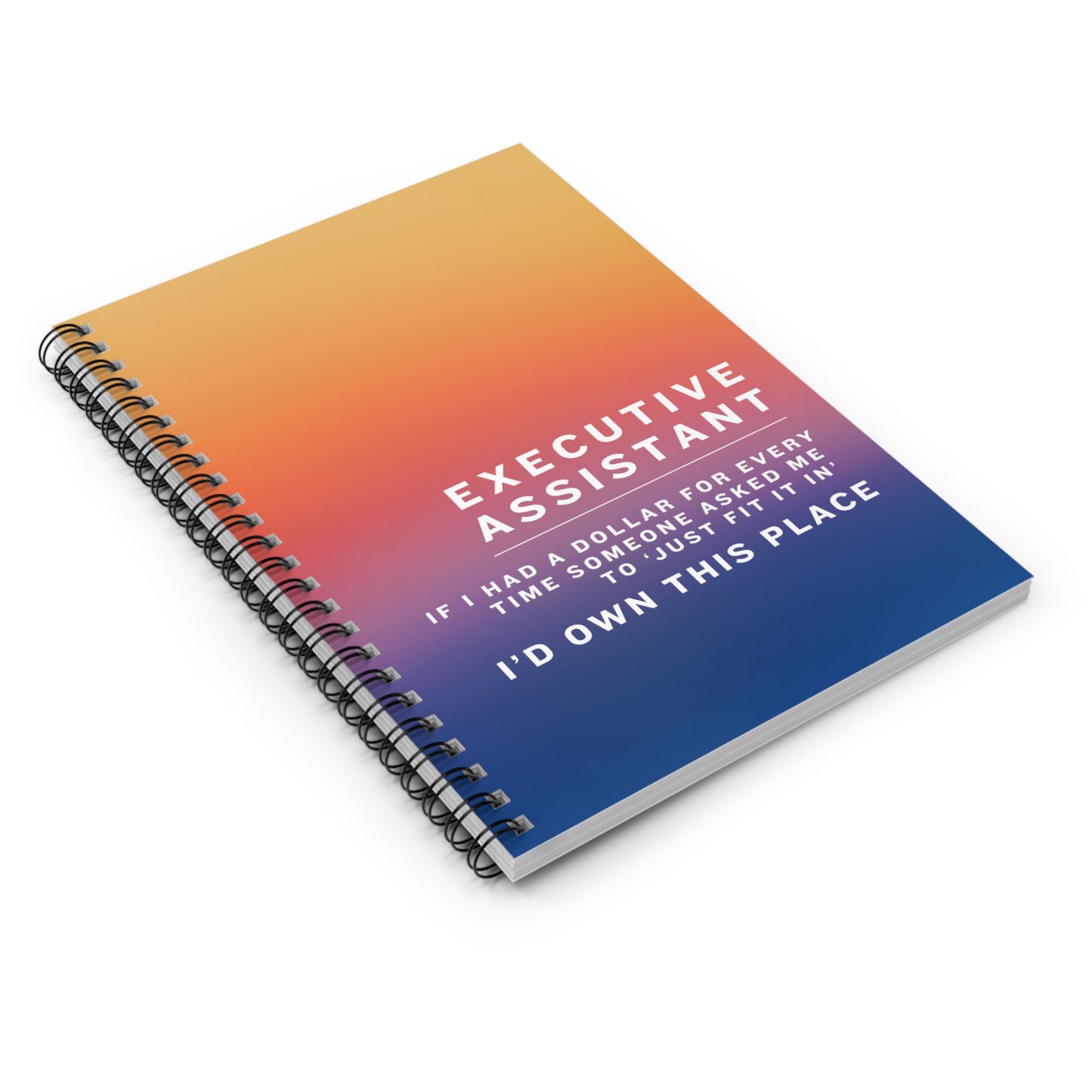Executive Assistant Spiral Notebook - "If I had a dollar for every time someone said to ‘just fit it in,’ I’d own this place."