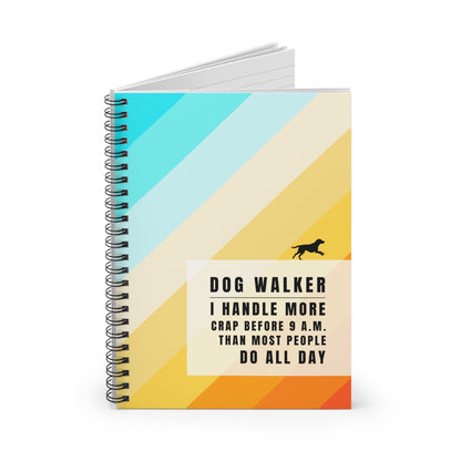 Dog Walker Spiral Notebook – “I handle more crap before 9 a.m. than most people do all day.”