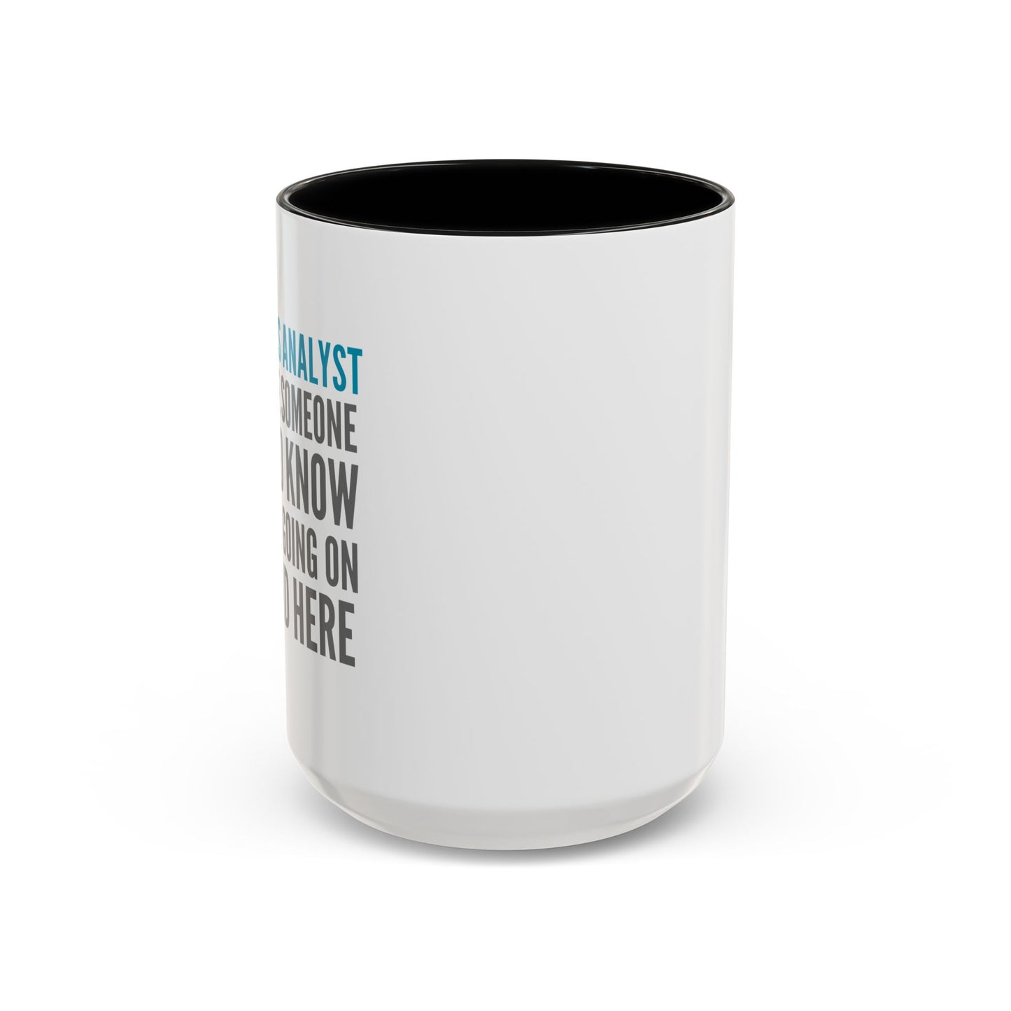 Business Analyst Coffee Mug – “Because Someone Has to Know What’s Going On Around Here”