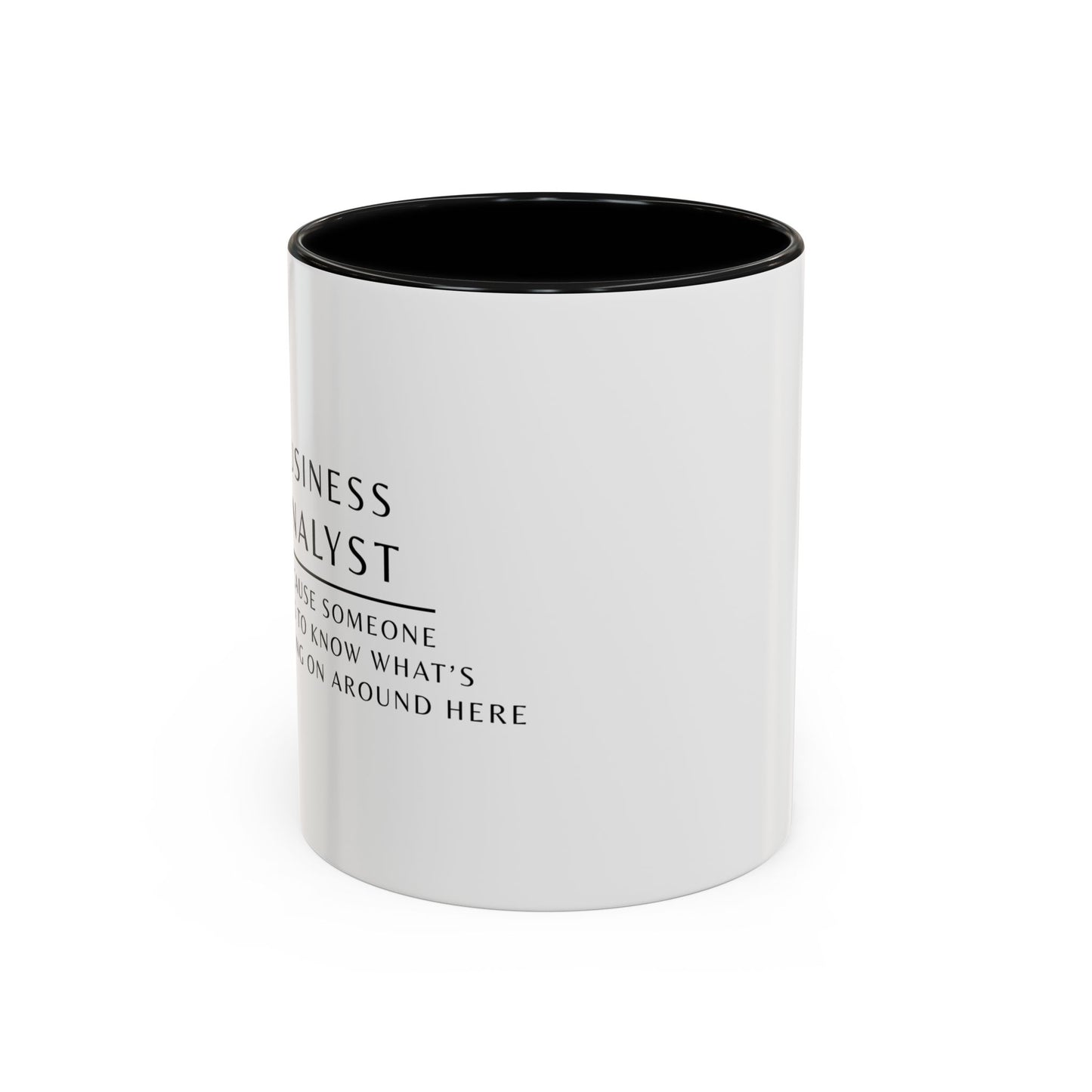 Business Analyst Coffee Mug – “Because Someone Has to Know What’s Going On Around Here”