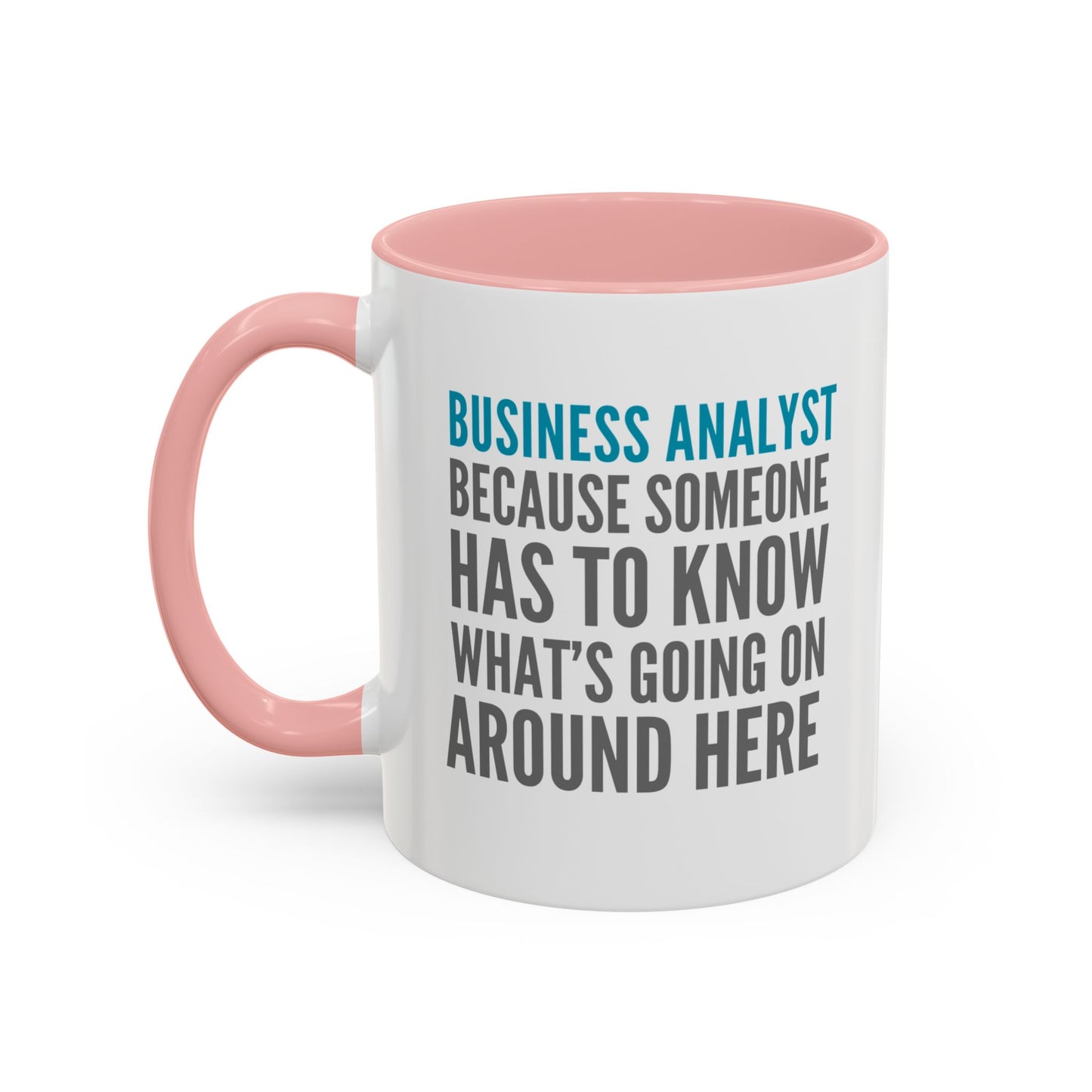 Business Analyst Coffee Mug – “Because Someone Has to Know What’s Going On Around Here”