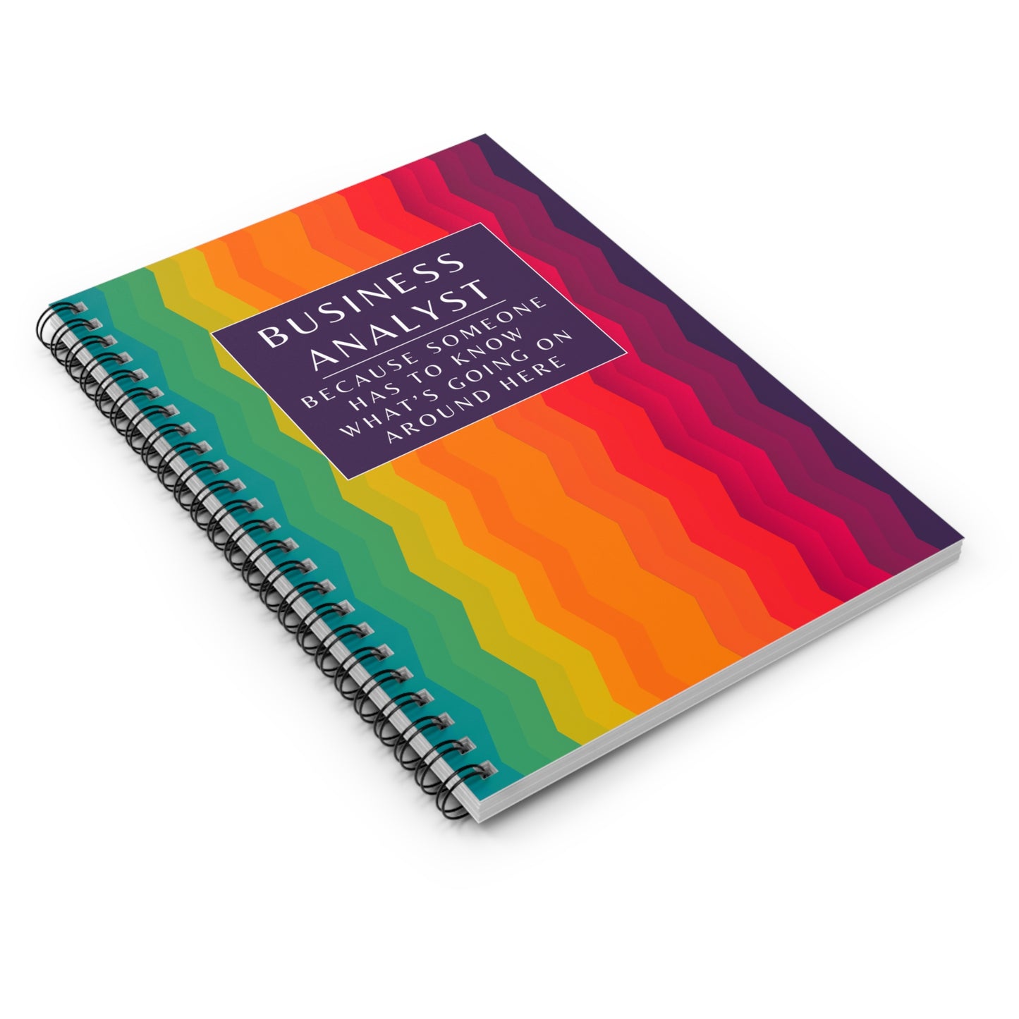 Business Analyst Spiral Notebook – “Because Someone Has to Know What’s Going On Around Here”