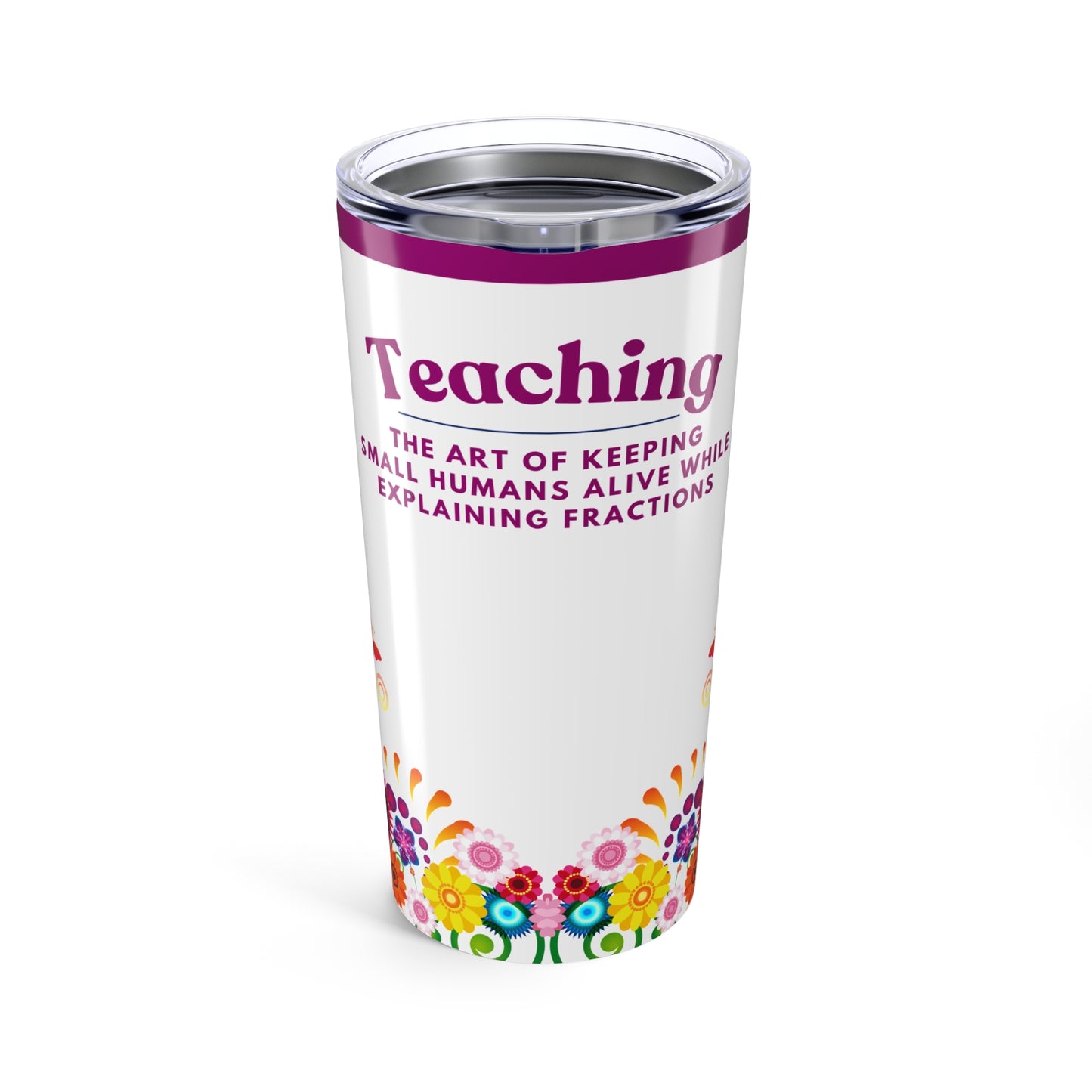 Teacher Tumbler 20 oz. - “Teaching, the art of keeping small humans alive while explaining fractions”