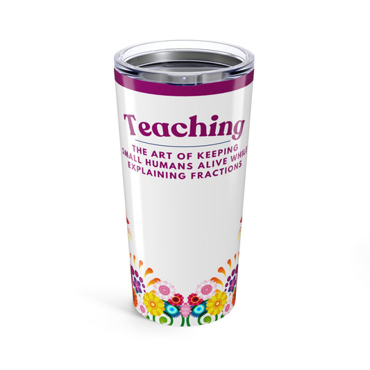 Teacher Tumbler 20 oz. - “Teaching, the art of keeping small humans alive while explaining fractions”