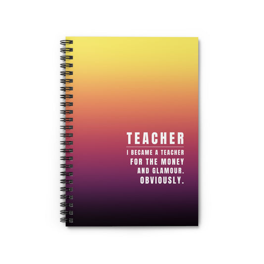 Teacher Spiral Notebook – “I Became a Teacher for the Money and Glamour. Obviously.”