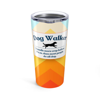 Dog Walker Tumbler 20 oz. – “I Handle More Crap Before 9 A.M. Than Most People Do All Day”