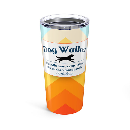 Dog Walker Tumbler 20 oz. – “I Handle More Crap Before 9 A.M. Than Most People Do All Day”