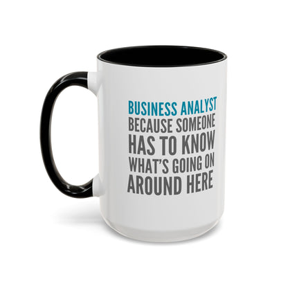 Business Analyst Coffee Mug – “Because Someone Has to Know What’s Going On Around Here”
