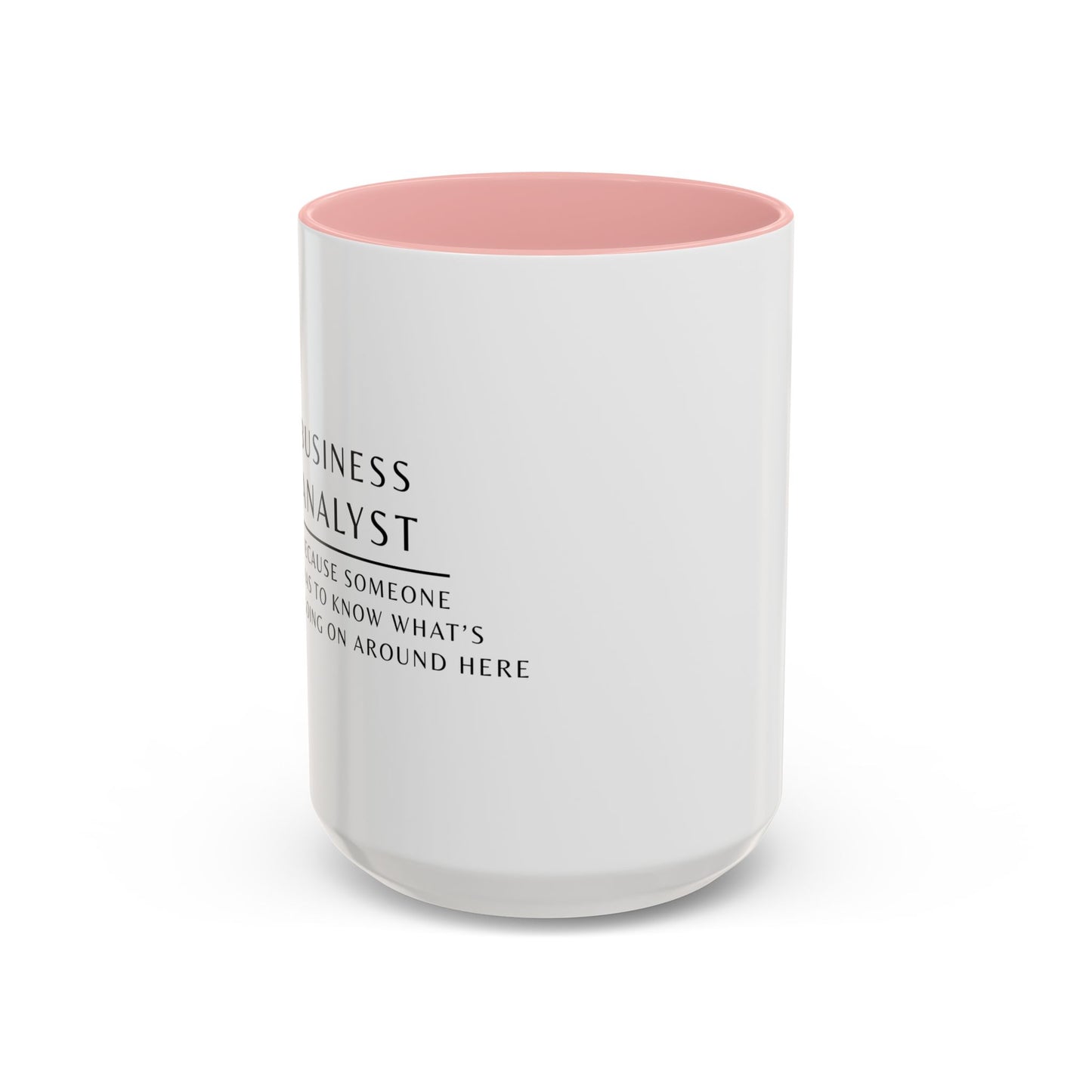 Business Analyst Coffee Mug – “Because Someone Has to Know What’s Going On Around Here”